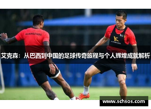 艾克森：从巴西到中国的足球传奇旅程与个人辉煌成就解析