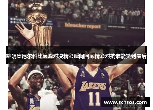 姚明奥尼尔科比巅峰对决精彩瞬间回顾精彩对抗谁能笑到最后