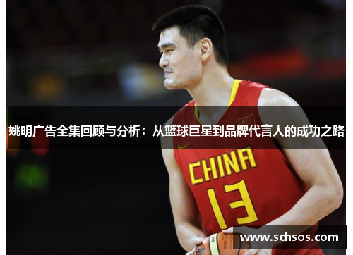 姚明广告全集回顾与分析：从篮球巨星到品牌代言人的成功之路