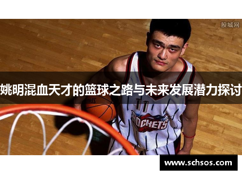 姚明混血天才的篮球之路与未来发展潜力探讨