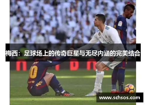 梅西：足球场上的传奇巨星与无尽内涵的完美结合