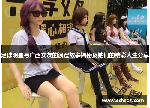 足球明星与广西女友的浪漫故事揭秘及她们的精彩人生分享