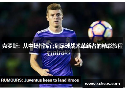 克罗斯：从中场指挥官到足球战术革新者的精彩旅程