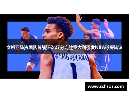 文班亚马法国队首战狂砍27分完胜意大利引发NBA球探热议