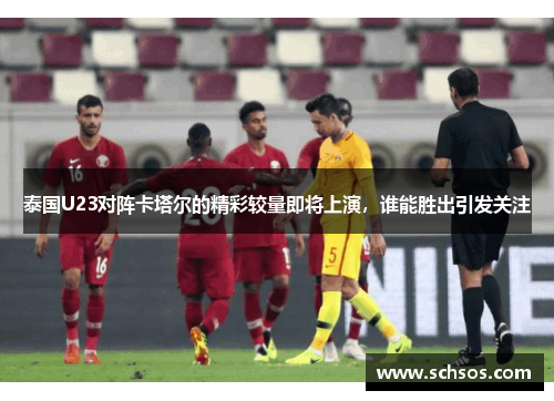 泰国U23对阵卡塔尔的精彩较量即将上演，谁能胜出引发关注