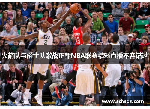火箭队与爵士队激战正酣NBA联赛精彩直播不容错过