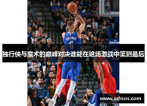 独行侠与魔术的巅峰对决谁能在这场激战中笑到最后
