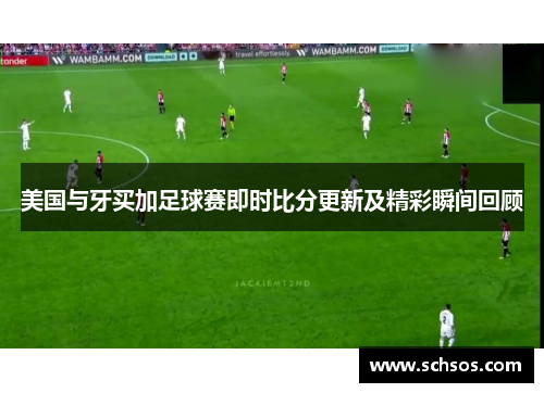 美国与牙买加足球赛即时比分更新及精彩瞬间回顾